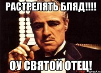 РАСТРЕЛЯТЬ БЛЯД!!!! Оу святой отец!