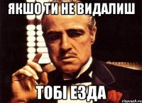 якшо ти не видалиш тобі езда