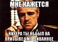 мне кажется нихера ты не был на призыве чмо диванное