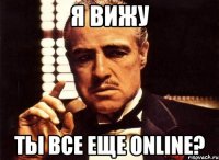 Я вижу Ты все еще online?