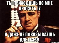 ты приходишь ко мне просить jz и даже не показываешь альтеззу