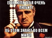 Егор, Юля тебя очень любит! Об этом знают во всем мире!