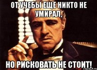 От учебы еще никто не умирал, но рисковать не стоит!