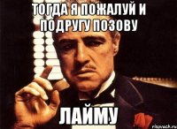 Тогда я пожалуй и подругу позову Лайму