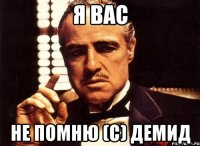 я вас не помню (с) Демид