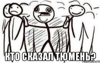  Кто сказал Тюмень?