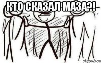 Кто сказал МАЗА?! 