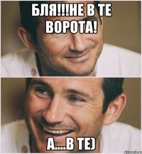 БЛЯ!!!Не в те ворота! А....в те)