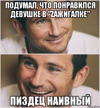 подумал, что понравился девушке в "Zажигалке" Пиздец наивный