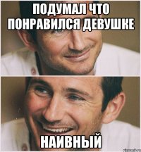 подумал что понравился девушке наивный