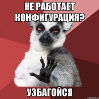 НЕ РАБОТАЕТ КОНФИГУРАЦИЯ? УЗБАГОЙСЯ