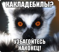 какладебилы? узбагойтесь наконец!