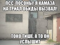 Псс, посоны! Я КАМАЗа на триал обиды вызвал! Токо тише, а то он услышит