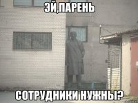 Эй,парень Сотрудники нужны?