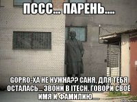 Пссс... Парень.... GoPro-ха не нужна?? Саня, для тебя осталась... Звони в iTech. Говори своё имя и фамилию.....