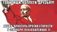 ТОВАРИЩИ, КОЛЛЕГИ, ДРУЗЬЯ!!! АКЦИЯ "АЛКОГОЛЬ ПРОТИВ СТАРОСТИ" 5 СЕНТЯБРЯ 2014 ЮБИЛЕЙНАЯ, 11