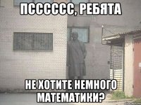 Псссссс, ребята не хотите немного математики?