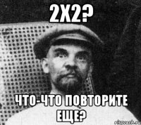 2х2? что-что повторите еще?