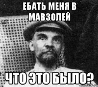 ебать меня в мавзолей что это было?