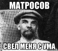 матросов свел меня с ума