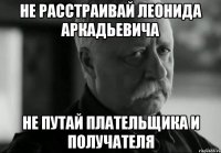 НЕ РАССТРАИВАЙ ЛЕОНИДА АРКАДЬЕВИЧА НЕ ПУТАЙ ПЛАТЕЛЬЩИКА И ПОЛУЧАТЕЛЯ