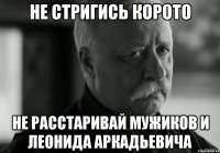 Не стригись корото не расстаривай мужиков и леонида аркадьевича