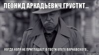 Леонид Аркадьевич грустит... Когда Коля не приглашает в гости Олега Варнавского...