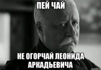 Пей чай Не огорчай Леонида Аркадьевича