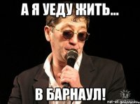 а я уеду жить... В Барнаул!