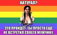 натурал? это пройдёт. ты просто ещё не встретил своего мужчину.