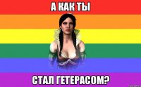 а как ты стал гетерасом?