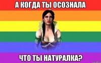а когда ты осознала что ты натуралка?