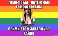 гомофобы - латентные гомосексуалы прими это и завали уже хайло