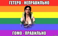 гетеро - неправильно гомо - правильно