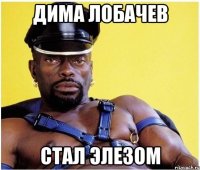 Дима лобачев Стал элезом
