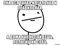 Она вся такая идеальная и правильная. А дома как не зайдешь, полнейший срач.