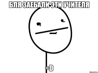 Бля заебали эти учителя =D