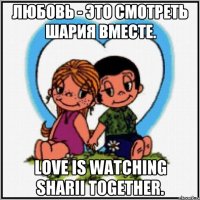 Любовь - это смотреть Шария вместе. Love is watching Sharii together.