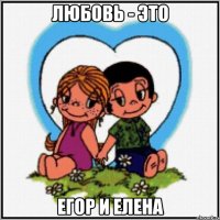 Любовь - это Егор и Елена