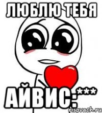 ЛЮБЛЮ ТЕБЯ АЙВИС:***