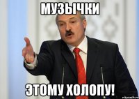 Музычки этому холопу!