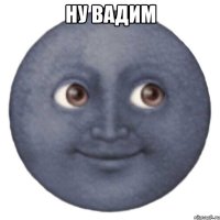 ну вадим 