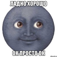 ладно хорошо ок просто ок