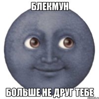 блекмун больше не друг тебе