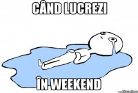 când lucrezi în weekend