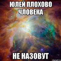 Юлей плохово чловека не назовут