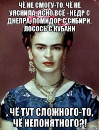 чё не смогу-то, чё не уяснила, ясно всё - кедр с днепра, помидор с сибири, лосось с кубани , чё тут сложного-то, чё непонятного?!