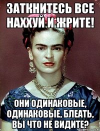 Заткнитесь все наххуй и жрите! Они одинаковые, одинаковые, блеать, вы что не видите?