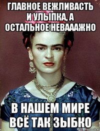 Главное вежливасть и улыпка, а остальное невааажно в нашем мире всё так зыбко