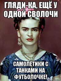 Гляди-ка, ещё у одной сволочи самолётики с танками на футболочке!